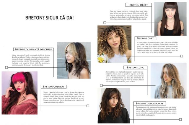 BRETON? SIGUR CĂ DA! 
În cazul în care iubiți bretonul, sunteți la pagina potrivită. Un trend care există dintotdeauna, însă nu a fost niciodată atât de valorizat precum în ultimii doi ani este cel al bretonului. Încă din timpul carantinei, când stăteam cu toții în casă și nu aveam acces la saloanele de înfrumusețare, dar simțeam nevoia de schimbare – bretonul a apărut în coafura multor persoane. Chiar dacă unii dintre clienți au încercat să își stilizeze singuri propriul breton urmărind tutoriale pe YouTube, rezultatele au fost uimitoare. 
Pasiunea pentru breton a fost amplificată și de zona online-ului. Tot mai multe persoane publice, atât din țară, cât și din afara ei, au apelat la tunsori cu breton. Fie că vorbim despre renumitul breton curtain sau despre bretonul drept, această tendință persistă chiar și în ziua de azi. Bretonul are extrem de multe avantaje și, din fericire, se potrivește aproa¬pe oricui. 
Motivul principal pentru care clienții au apelat la breton este, după cum am menționat anterior, dorința de schimbare. Un alt motiv, cunoscut dintotdeauna de altfel, este cel al mască¬rii frunții. Există persoane care sunt complexate de fruntea lor din diferite motive – fie că este prea mare, fie prea mică, fie ridată, cu semne și nu numai. Stilizarea unui breton este soluția ideală pentru a scăpa de aceste probleme. Așadar, am pregătit câteva tipuri de breton ca inspirație pentru ur¬mătorii dumneavoastră clienți.